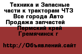 Техника и Запасные части к тракторам ЧТЗ - Все города Авто » Продажа запчастей   . Пермский край,Гремячинск г.